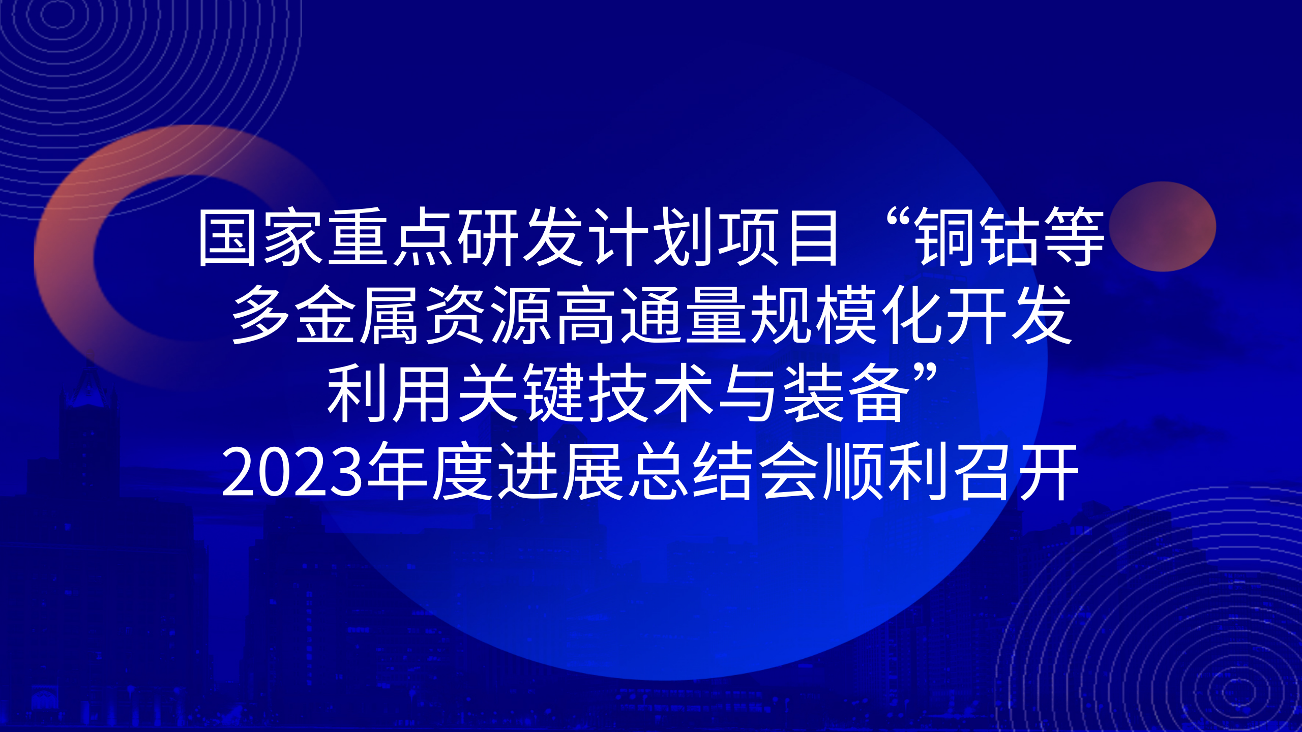 國家重點研發(fā)計劃項目“銅鈷等多金屬資源高通量規(guī)?；_發(fā)利用關鍵技術與裝備”2023年度進展總結會順利召開